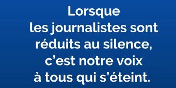 Lorsque les journalistes sont réduits au silence, c’est notre voix à tous qui s’éteint